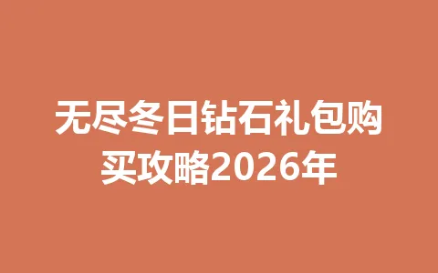 无尽冬日钻石礼包购买攻略2026年 一