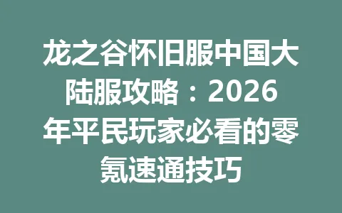 龙之谷怀旧服中国大陆服攻略：2026年平民玩家必看的零氪速通技巧 一
