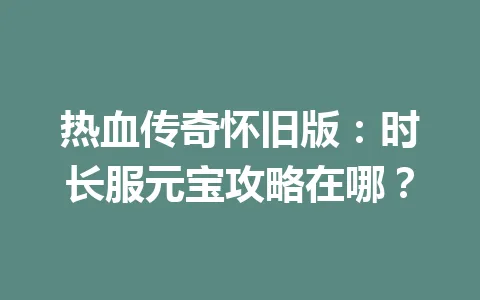 热血传奇怀旧版：时长服元宝攻略在哪？ 一
