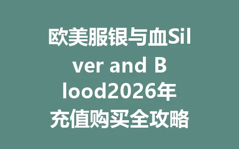 欧美服银与血Silver and Blood2026年充值购买全攻略 一