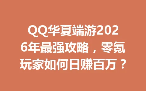 QQ华夏端游2026年最强攻略，零氪玩家如何日赚百万？ 一