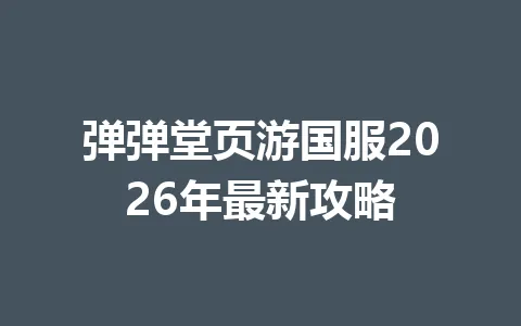 弹弹堂页游国服2026年最新攻略 一