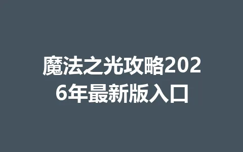魔法之光攻略2026年最新版入口 一