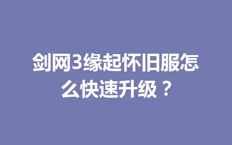 剑网3缘起怀旧服怎么快速升级？ 一