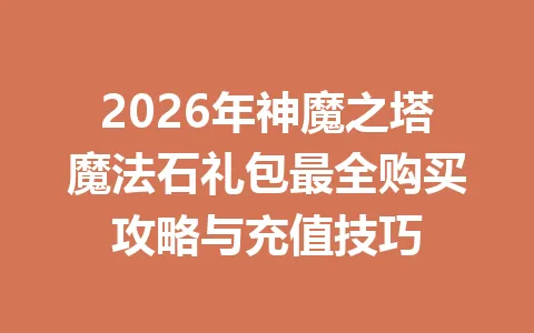 2026年神魔之塔魔法石礼包最全购买攻略与充值技巧 一