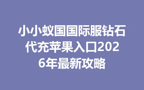 小小蚁国国际服钻石代充苹果入口2026年最新攻略 一