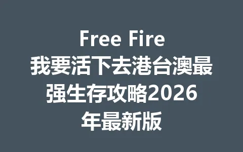 Free Fire我要活下去港台澳最强生存攻略2026年最新版 一