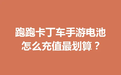 跑跑卡丁车手游电池怎么充值最划算？ 一