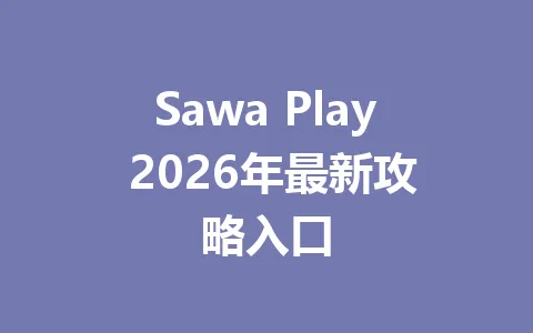 Sawa Play 2026年最新攻略入口 一