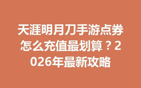 天涯明月刀手游点券怎么充值最划算？2026年最新攻略 一