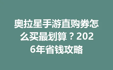奥拉星手游直购券怎么买最划算？2026年省钱攻略 一