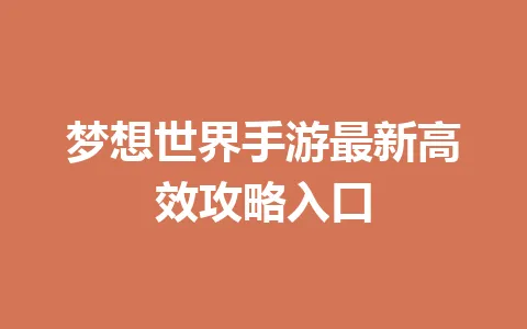 梦想世界手游最新高效攻略入口 一