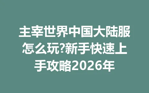 主宰世界中国大陆服怎么玩?新手快速上手攻略2026年 一