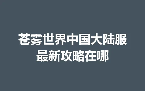 苍雾世界中国大陆服最新攻略在哪 一
