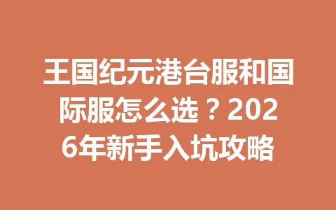 王国纪元港台服和国际服怎么选？2026年新手入坑攻略 一