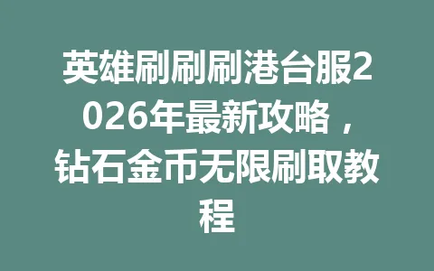 英雄刷刷刷港台服2026年最新攻略，钻石金币无限刷取教程 一