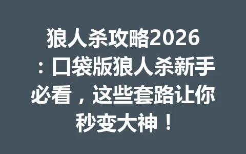 狼人杀攻略2026：口袋版狼人杀新手必看，这些套路让你秒变大神！ 一