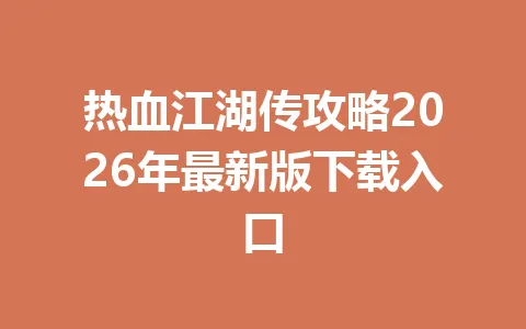 热血江湖传攻略2026年最新版下载入口 一