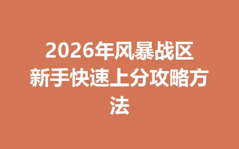 2026年风暴战区新手快速上分攻略方法 一