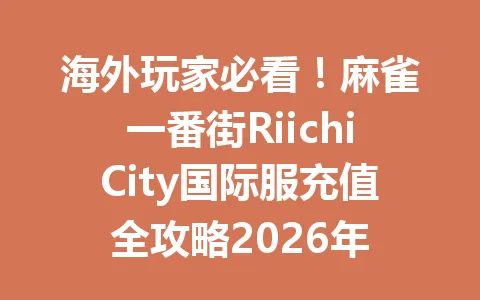 海外玩家必看！麻雀一番街RiichiCity国际服充值全攻略2026年 一