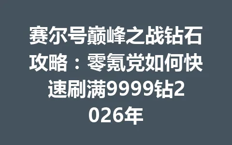 赛尔号巅峰之战钻石攻略:零氪党如何快速刷满9999钻2026年 一