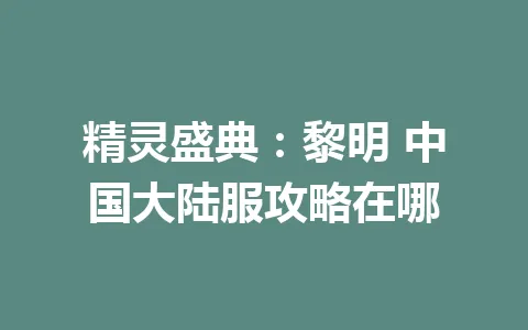 精灵盛典:黎明 中国大陆服攻略在哪 一