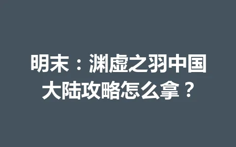 明末:渊虚之羽中国大陆攻略怎么拿? 一