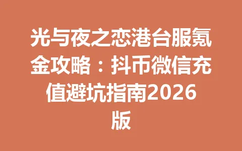 光与夜之恋港台服氪金攻略：抖币微信充值避坑指南2026版 一