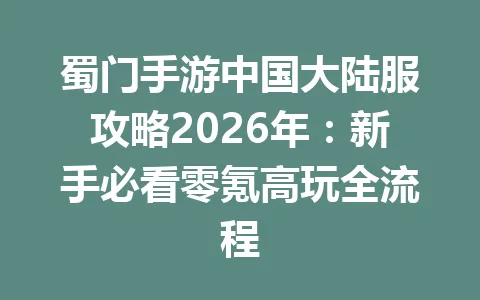蜀门手游中国大陆服攻略2026年：新手必看零氪高玩全流程 一
