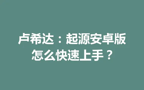 卢希达:起源安卓版怎么快速上手? 一