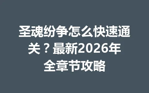 圣魂纷争怎么快速通关？最新2026年全章节攻略 一