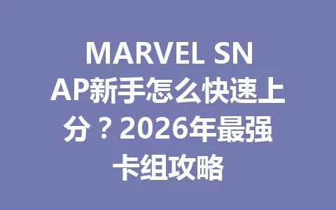 MARVEL SNAP新手怎么快速上分？2026年最强卡组攻略 一