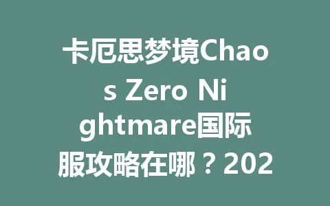 卡厄思梦境Chaos Zero Nightmare国际服攻略在哪?2026年最新通关秘籍来了! 一