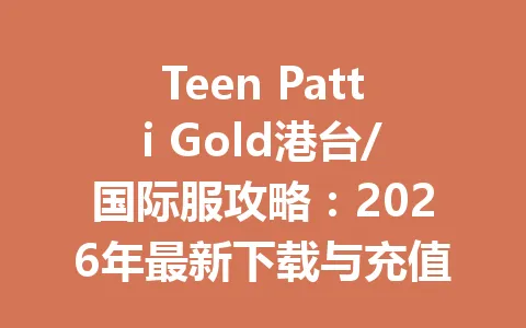 Teen Patti Gold港台/国际服攻略:2026年最新下载与充值技巧全解析 一