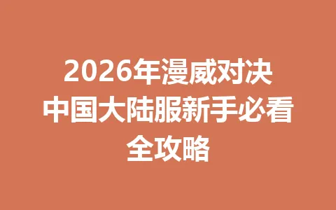 2026年漫威对决中国大陆服新手必看全攻略 一
