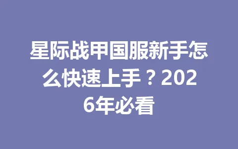 星际战甲国服新手怎么快速上手?2026年必看 一