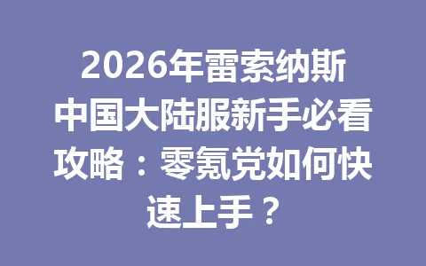 2026年雷索纳斯中国大陆服新手必看攻略:零氪党如何快速上手? 一