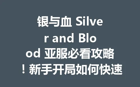 银与血 Silver and Blood 亚服必看攻略！新手开局如何快速上手？ 一