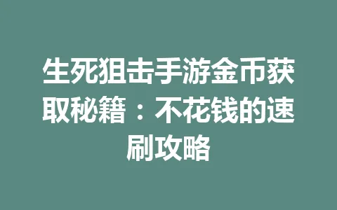 生死狙击手游金币获取秘籍：不花钱的速刷攻略 一