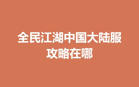 全民江湖中国大陆服攻略在哪 一