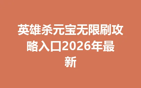 英雄杀元宝无限刷攻略入口2026年最新 一