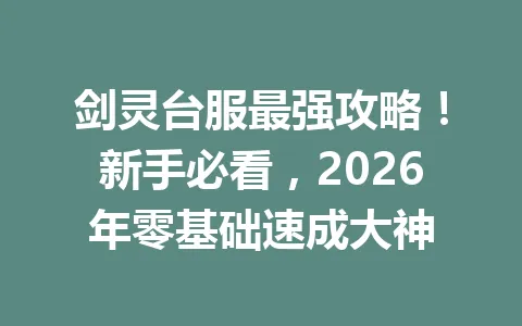 剑灵台服最强攻略!新手必看,2026年零基础速成大神 一