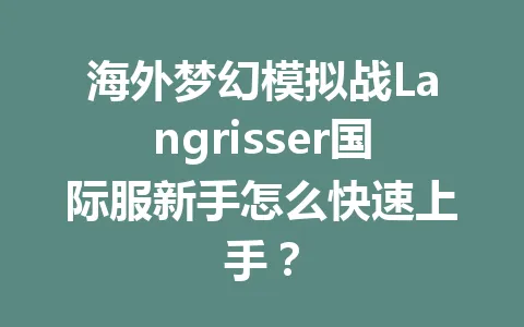 海外梦幻模拟战Langrisser国际服新手怎么快速上手? 一