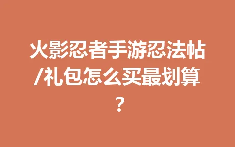 火影忍者手游忍法帖/礼包怎么买最划算? 一