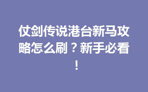 仗剑传说港台新马攻略怎么刷？新手必看！ 一