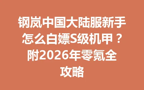 钢岚中国大陆服新手怎么白嫖S级机甲?附2026年零氪全攻略 一