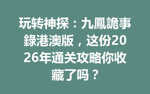 玩转神探：九鳳詭事錄港澳版，这份2026年通关攻略你收藏了吗？ 一