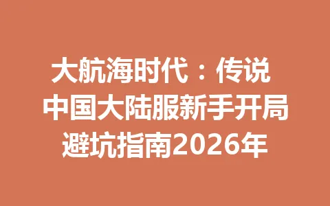 大航海时代：传说 中国大陆服新手开局避坑指南2026年 一