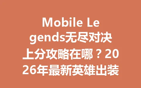 Mobile Legends无尽对决上分攻略在哪？2026年最新英雄出装与操作技巧全解析 一