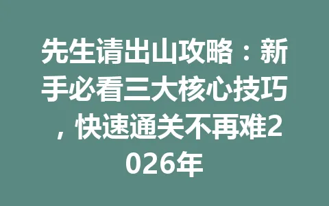 先生请出山攻略：新手必看三大核心技巧，快速通关不再难2026年 一